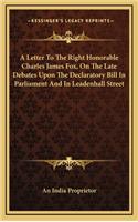 A Letter to the Right Honorable Charles James Fox, on the Late Debates Upon the Declaratory Bill in Parliament and in Leadenhall Street