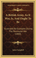 A British Army, As It Was, Is, And Ought To Be: Illustrated By Examples During The Peninsular War (1840)