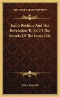 Jacob Boehme And His Revelation To Us Of The Secrets Of The Inner Life: (English)