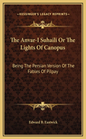 The Anvar-I Suhaili Or The Lights Of Canopus: Being The Persian Version Of The Fables Of Pilpay
