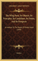 The Whig Party, Its Objects, Its Principles, Its Candidates, Its Duties, And Its Prospects: An Address To The People Of Rhode Island (1844)