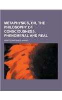 Metaphysics, Or, the Philosophy of Consciousness, Phenomenal and Real