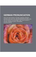 German Pronunciation; Practice and Theory. the Best German--German Sounds, and How They Are Represented in Spelling--The Letters of the Alphabet, and
