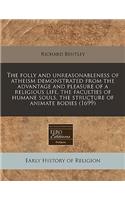The Folly and Unreasonableness of Atheism Demonstrated from the Advantage and Pleasure of a Religious Life, the Faculties of Humane Souls, the Structure of Animate Bodies (1699): (English)