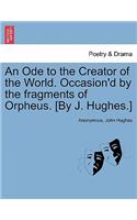 Ode to the Creator of the World. Occasion'd by the Fragments of Orpheus. [by J. Hughes.]