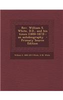 REV. William S. White, D.D., and His Times (1800-1873): An Autobiography