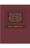 Type Lessons for Primary Teachers in the Study of Nature, Literature and Art - Primary Source Edition