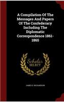 A Compilation of the Messages and Papers of the Confederacy Including the Diplomatic Correspondence 1861-1865