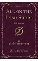 All on the Irish Shore: Irish Sketches (Classic Reprint)