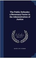 The Public Defender; a Necessary Factor in the Administration of Justice