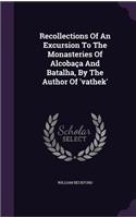 Recollections of an Excursion to the Monasteries of Alcobaca and Batalha, by the Author of 'Vathek'