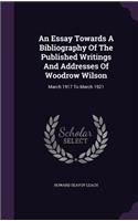 An Essay Towards A Bibliography Of The Published Writings And Addresses Of Woodrow Wilson