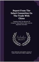 Report From The Select Committee On The Trade With China: Together With The Minutes Of Evidence Taken Before Them, And An Appendix And Index(English)