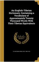 An English-Tibetan Dictionary, Containing a Vocabulary of Approximately Twenty Thousand Words With Their Tibetan Equivalents