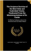 The Scripture Doctrine of the Most Holy and Undivided Trinity, Vindicated from the Misinterpretations of Dr. Clarke