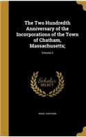 The Two Hundredth Anniversary of the Incorporations of the Town of Chatham, Massachusetts;; Volume 2