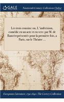 Les Trois Cousins: Ou, L'Indecision, Comedie En Un Acte Et En Vers: Par M. de Rancerepresentee Pour La Premiere Fois, a Paris, Sur Le Theatre ...