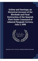 Schley and Santiago; an Historical Account of the Blockade and Final Destruction of the Spanish Fleet Under Command of Admiral Pasquale Cervera, July 3, 1898