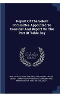 Report Of The Select Committee Appointed To Consider And Report On The Port Of Table Bay