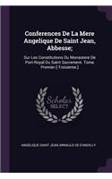 Conferences De La Mere Angelique De Saint Jean, Abbesse;: Sur Les Constitutions Du Monastere De Port-Royal Du Saint Sacrement. Tome Premier.[-Troisieme.]