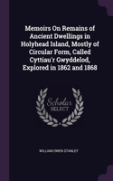 Memoirs On Remains of Ancient Dwellings in Holyhead Island, Mostly of Circular Form, Called Cyttiau'r Gwyddelod, Explored in 1862 and 1868