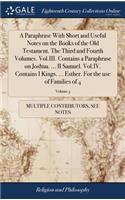A Paraphrase with Short and Useful Notes on the Books of the Old Testament. the Third and Fourth Volumes. Vol.III. Contains a Paraphrase on Joshua. ... II Samuel. Vol.IV. Contains I Kings. ... Esther. for the Use of Families of 4; Volume 3