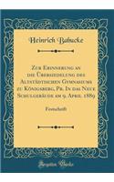 Zur Erinnerung an Die Übersiedelung Des Altstädtischen Gymnasiums Zu Königsberg, Pr. in Das Neue Schulgebäude Am 9. April 1889: Festschrift (Classic Reprint)