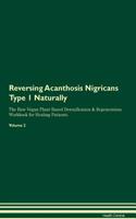 Reversing Acanthosis Nigricans Type 1 Naturally The Raw Vegan Plant-Based Detoxification & Regeneration Workbook for Healing Patients. Volume 2