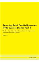 Reversing Fatal Familial Insomnia (FFI): Success Stories Part 1 The Raw Vegan Plant-Based Detoxification & Regeneration Workbook for Healing Patients. Volume 6