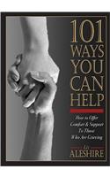 101 Ways You Can Help: How to Offer Comfort and Support to Those Who Are Grieving