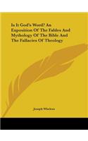 Is It God's Word? An Exposition Of The Fables And Mythology Of The Bible And The Fallacies Of Theology