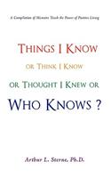 Things I Know or Think I Know or Thought I Knew or Who Knows?