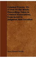 Criminal Process Or, A View Of The Whole Proceedings Taken In Criminal Prosecutions, From Arrest To Judgment And Execution