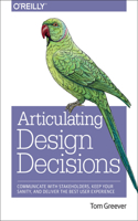 Articulating Design Decisions: Communicate With Stakeholders, Keep Your Sanity, and Deliver the Best User Experience