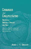 Cabbages and Cauliflowers - Broccoli, Brussels Sprouts and Kale - How to Grow Them; How to Raise Seed; How to Keep Them; How to Cook Them; How to Feed to Stock -;A Practical Treatise, Giving Full Details on Every Point, Including Keeping and Market