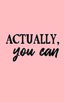 Actually, You Can (6x9 Journal)