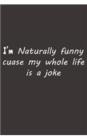 I'm Naturally funny cuase my whole life is a joke
