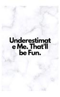 Underestimate Me. That'll be Fun.