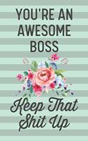 You're an Awesome Boss Keep That Shit Up: Funny Joke Blank Lined Journal Notebook for Bosses Coworker Business Office Employer Thank You Gift for Female Boss Women