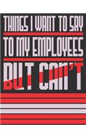 Things I Want To Say To My Employees But Can't
