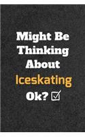 Might Be Thinking About Iceskating ok? Funny /Lined Notebook/Journal Great Office School Writing Note Taking: Lined Notebook/ Journal 120 pages, Soft Cover, Matte finish