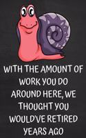 With the Amount of Work You Do Around Here, We Thought You Would've Retired Years Ago