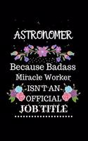 Astronomer Because Badass Miracle Worker Isn't an Official Job Title: Lined Journal Notebook Gift for Astronomer. Notebook / Diary / Thanksgiving & Christmas Gift For Astronomer