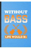 Without Bass Life Would Bb: Lined Notebook For Music Teacher Lover. Funny Ruled Journal For Guitarist Guitar Player. Unique Student Teacher Blank Composition/ Planner Great For