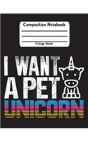 I Want A Pet Unicorn: Unicorn Back To School Notebook College Ruled