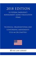 Technical, Organizational and Conforming Amendments - Title 44 CFR Chapter I (US Federal Emergency Management Agency Regulation) (FEMA) (2018 Edition)