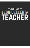 Just an Egg-Cellent Teacher: This Is a Blank, Lined Journal That Makes a Perfect Happy Easter Teacher Gift for Men or Women. It's 6x9 with 120 Pages, a Convenient Size to Write Things In.