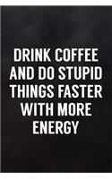 Drink Coffee and Do Stupid Things Faster with More Energy