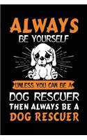 Always Be Yourself Unless You Can Be A Dog Rescuer Then Always Be A Dog Rescuer: Inspirational Journal To Write In (notebook, journal, diary)
