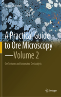 Practical Guide to Ore Microscopy--Volume 2: Ore Textures and Automated Ore Analysis